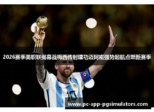 2026赛季美职联揭幕战梅西传射建功迈阿密强势起航点燃新赛季 2026赛季美职联揭幕战梅西传射建功迈阿密强势起航点燃新赛季