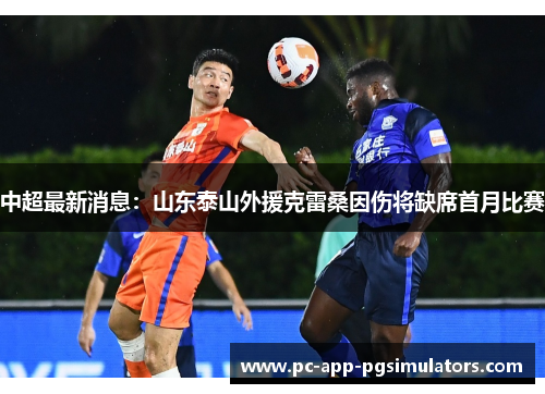 中超最新消息：山东泰山外援克雷桑因伤将缺席首月比赛