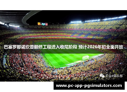 巴塞罗那诺坎普翻修工程进入收尾阶段 预计2026年初全面开放