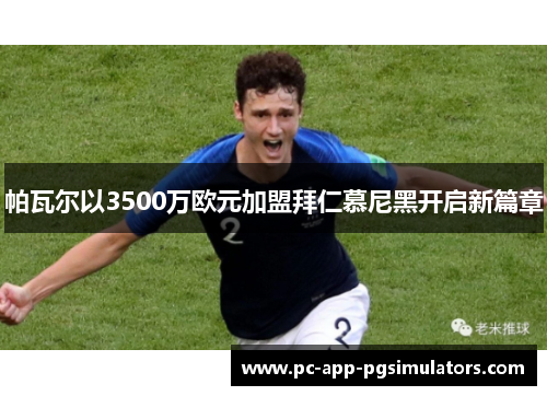 帕瓦尔以3500万欧元加盟拜仁慕尼黑开启新篇章