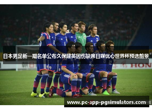 日本男足新一期名单公布久保建英因伤缺席日媒忧心世界杯预选前景