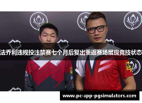 法乔利违规投注禁赛七个月后复出重返赛场展现竞技状态