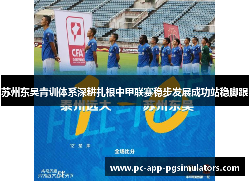 苏州东吴青训体系深耕扎根中甲联赛稳步发展成功站稳脚跟