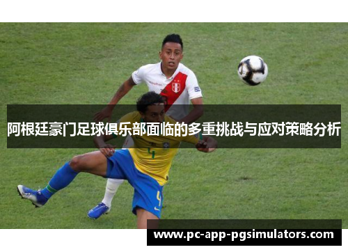 阿根廷豪门足球俱乐部面临的多重挑战与应对策略分析 阿根廷豪门足球俱乐部面临的多重挑战与应对策略分析
