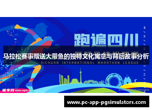 马拉松赛事赠送大带鱼的独特文化寓意与背后故事分析 马拉松赛事赠送大带鱼的独特文化寓意与背后故事分析