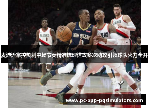 麦迪逊掌控热刺中场节奏精准梳理进攻多次助攻引领球队火力全开 麦迪逊掌控热刺中场节奏精准梳理进攻多次助攻引领球队火力全开