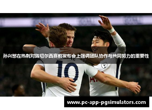 孙兴慜在热刺对阵切尔西赛前发布会上强调团队协作与共同努力的重要性 孙兴慜在热刺对阵切尔西赛前发布会上强调团队协作与共同努力的重要性
